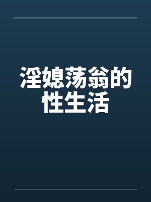 淫媳荡翁的性生活笔趣阁无弹窗