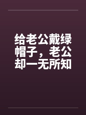 给老公戴绿帽子，老公却一无所知by佚名