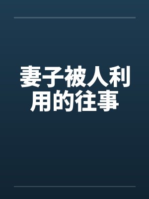 妻子被人利用的往事by佚名笔趣阁无弹窗