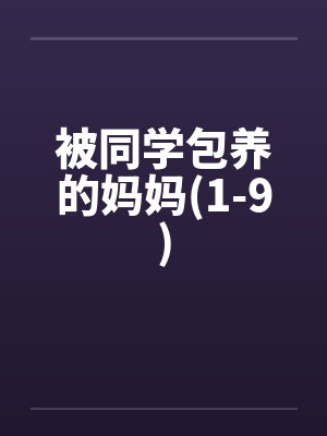 被同学包养的妈妈(1-9)by佚名