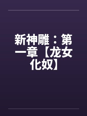 新神雕：第一章【龙女化奴】by佚名