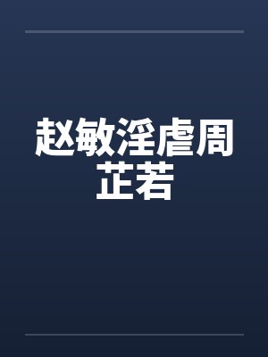 赵敏淫虐周芷若笔趣阁无弹窗
