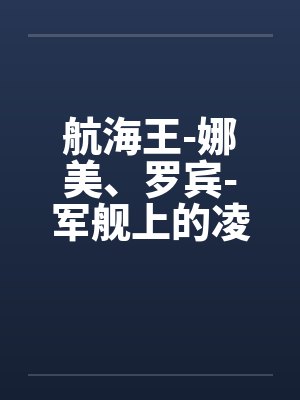 航海王-娜美、罗宾-军舰上的凌辱 (6 篇回