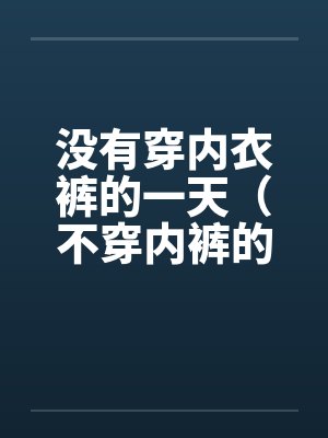 没有穿内衣裤的一天（不穿内裤的下场）