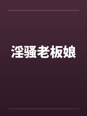 淫骚老板娘笔趣阁无弹窗