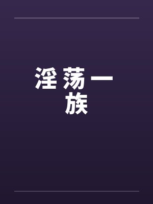 淫 荡 一 族笔趣阁无弹窗