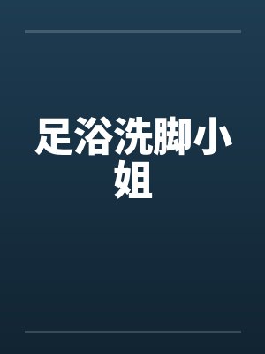 足浴洗脚小姐笔趣阁无弹窗