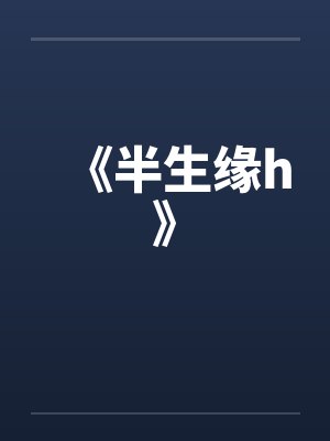 《半生缘h》笔趣阁无弹窗