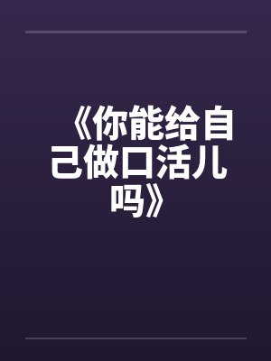 《你能给自己做口活儿吗》by佚名
