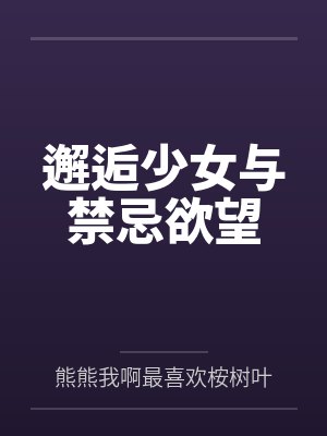 邂逅少女与禁忌欲望by熊熊我啊最喜欢桉树叶了呢笔趣阁无弹窗