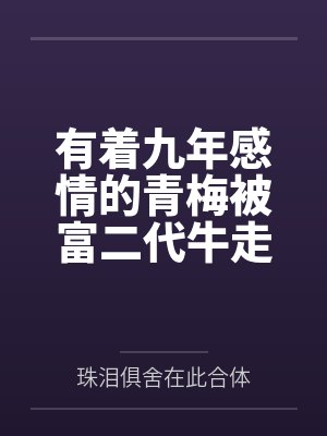 有着九年感情的青梅被富二代牛走，留学生黑哥舍友帮我报仇操了黄毛全家，还把黄毛的处女未婚妻买过来送到我