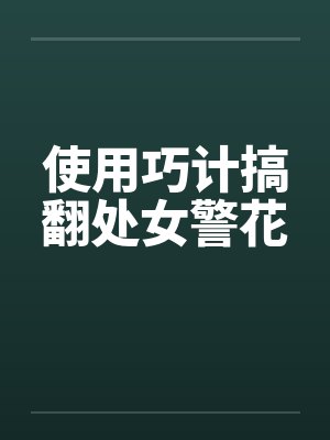 使用巧计搞翻处女警花