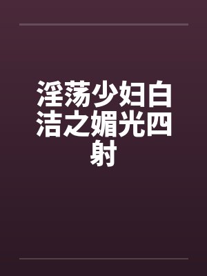 淫荡少妇白洁之媚光四射by佚名