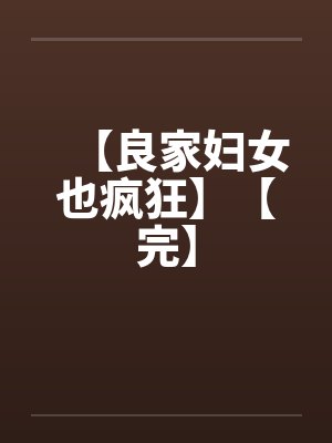 【良家妇女也疯狂】【完】