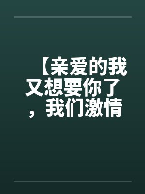 【亲爱的我又想要你了，我们激情吧】【完】by佚名