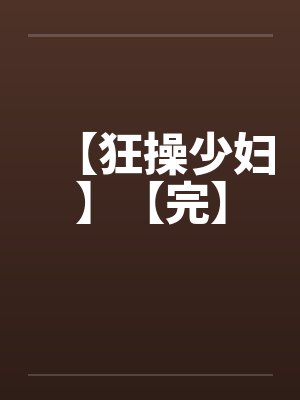 【狂操少妇】【完】by佚名