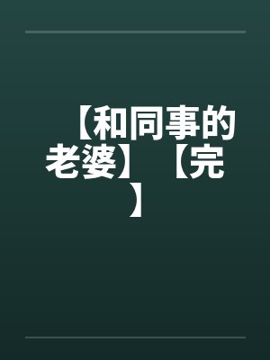 【和同事的老婆】【完】by佚名笔趣阁无弹窗