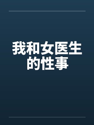 我和女医生的性事by佚名