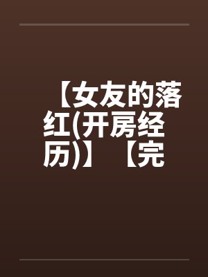 【女友的落红(开房经历)】【完】