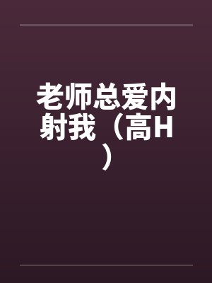 老师总爱内射我（高H）