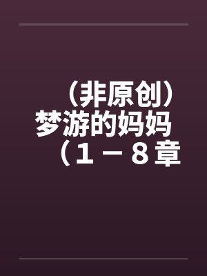 （非原创）梦游的妈妈（１－８章．全）【一】笔趣阁无弹窗