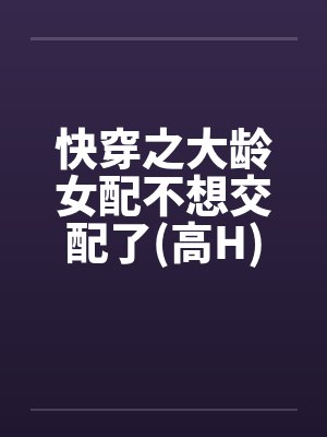 快穿之大龄女配不想交配了(高H)by佚名