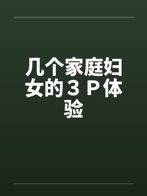几个家庭妇女的３Ｐ体验by佚名