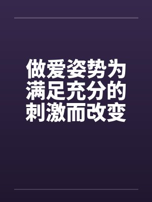做爱姿势为满足充分的刺激而改变by佚名