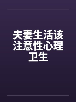 夫妻生活该注意性心理卫生by佚名笔趣阁无弹窗