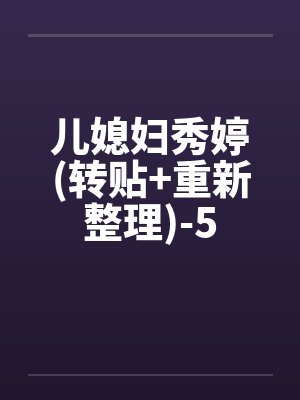儿媳妇秀婷(转贴+重新整理)-5by佚名笔趣阁无弹窗