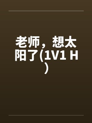 老师，想太阳了(1V1 H）笔趣阁无弹窗