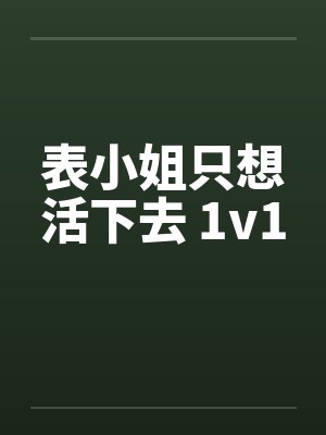 表小姐只想活下去 1v1笔趣阁无弹窗