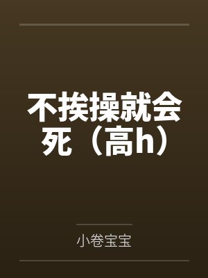 不挨操就会死(高h)by小卷宝宝笔趣阁无弹窗