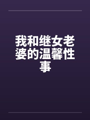 我和继女老婆的温馨性事