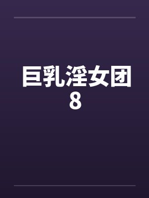巨乳淫女团8