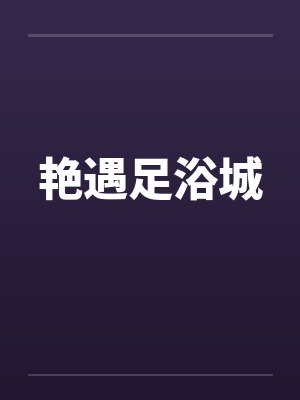 艳遇足浴城by佚名笔趣阁无弹窗