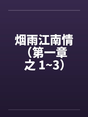 烟雨江南情 （第一章 之 1~3）by佚名笔趣阁无弹窗