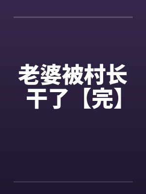 老婆被村长干了【完】