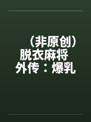 （非原创）脱衣麻将 外传：爆乳冤家by佚名