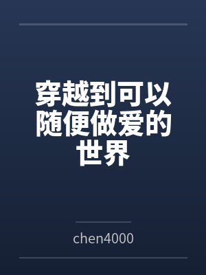 穿越到可以随便做爱的世界笔趣阁无弹窗