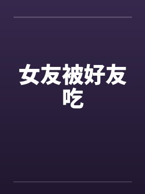 女友被好友吃by佚名