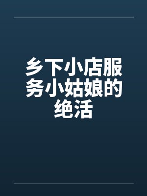 乡下小店服务小姑娘的绝活