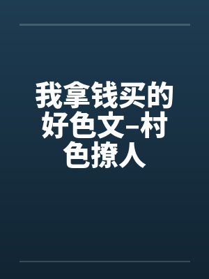 我拿钱买的好色文–村色撩人