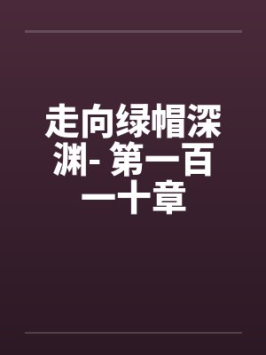 走向绿帽深渊- 第一百一十章