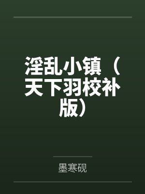 淫乱小镇(天下羽校补版)by墨寒砚笔趣阁无弹窗