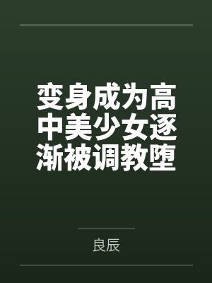 变身成为高中美少女逐渐被调教堕落的过程by良辰