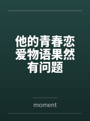 他的青春恋爱物语果然有问题bymoment笔趣阁无弹窗
