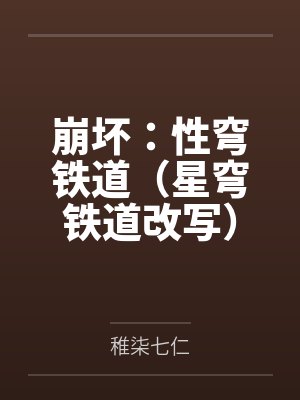 崩坏:性穹铁道(星穹铁道改写)笔趣阁无弹窗