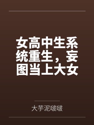 女高中生系统重生by大芋泥啵啵笔趣阁无弹窗