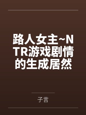 路人女主~NTR游戏剧情的生成居然是真实经历？